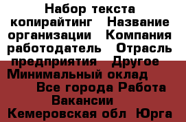 Набор текста-копирайтинг › Название организации ­ Компания-работодатель › Отрасль предприятия ­ Другое › Минимальный оклад ­ 20 000 - Все города Работа » Вакансии   . Кемеровская обл.,Юрга г.